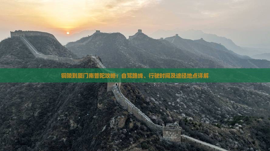 铜陵到厦门南普陀攻略：自驾路线、行驶时间及途径地点详解
