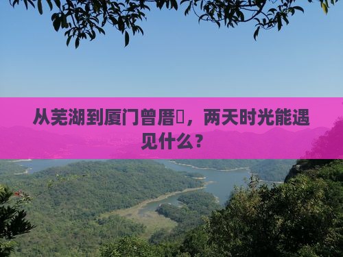从芜湖到厦门曾厝垵，两天时光能遇见什么？