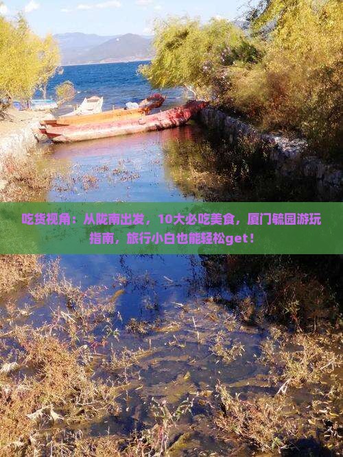 吃货视角：从陇南出发，10大必吃美食，厦门毓园游玩指南，旅行小白也能轻松get！