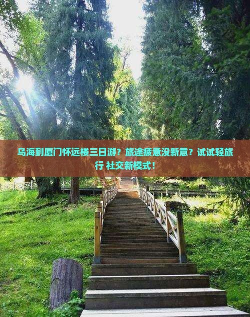 乌海到厦门怀远楼三日游？旅途疲惫没新意？试试轻旅行+社交新模式！