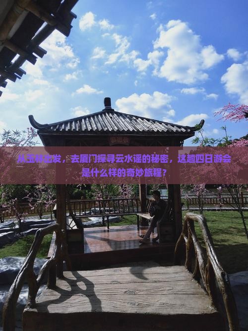 从玉林出发，去厦门探寻云水谣的秘密，这趟四日游会是什么样的奇妙旅程？