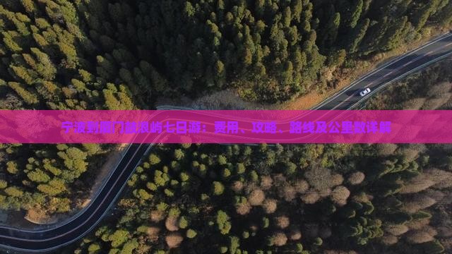 宁波到厦门鼓浪屿七日游：费用、攻略、路线及公里数详解
