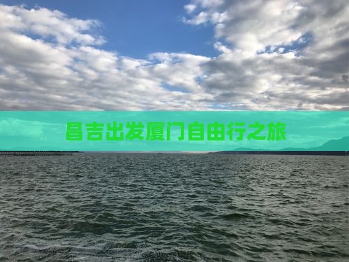 昌吉出发厦门自由行之旅