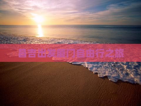 昌吉出发厦门自由行之旅