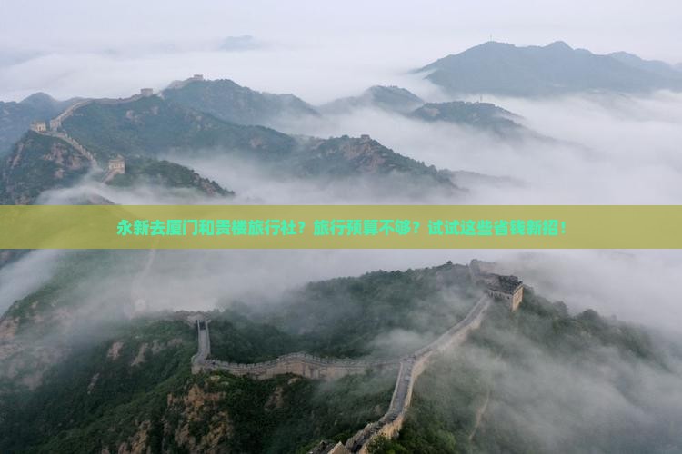 永新去厦门和贵楼旅行社？旅行预算不够？试试这些省钱新招！