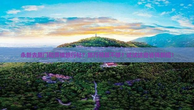 永新去厦门和贵楼旅行社？旅行预算不够？试试这些省钱新招！