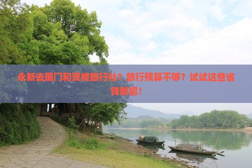 永新去厦门和贵楼旅行社？旅行预算不够？试试这些省钱新招！