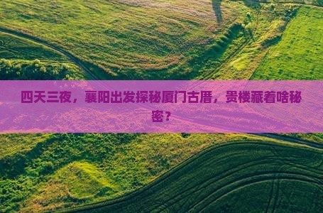 四天三夜，襄阳出发探秘厦门古厝，贵楼藏着啥秘密？