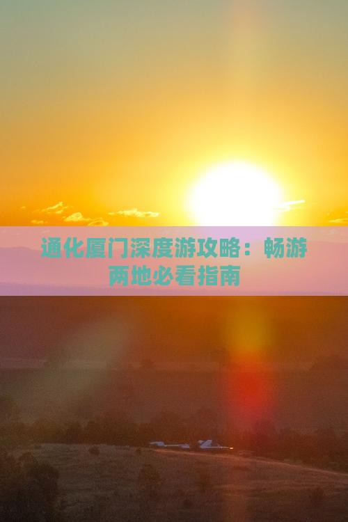 通化厦门深度游攻略：畅游两地必看指南