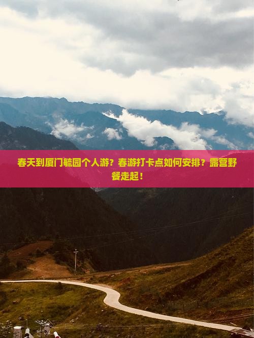 春天到厦门毓园个人游？春游打卡点如何安排？露营野餐走起！