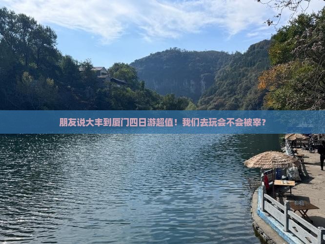 朋友说大丰到厦门四日游超值！我们去玩会不会被宰？