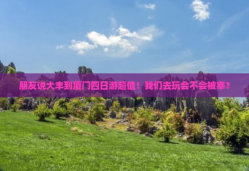朋友说大丰到厦门四日游超值！我们去玩会不会被宰？