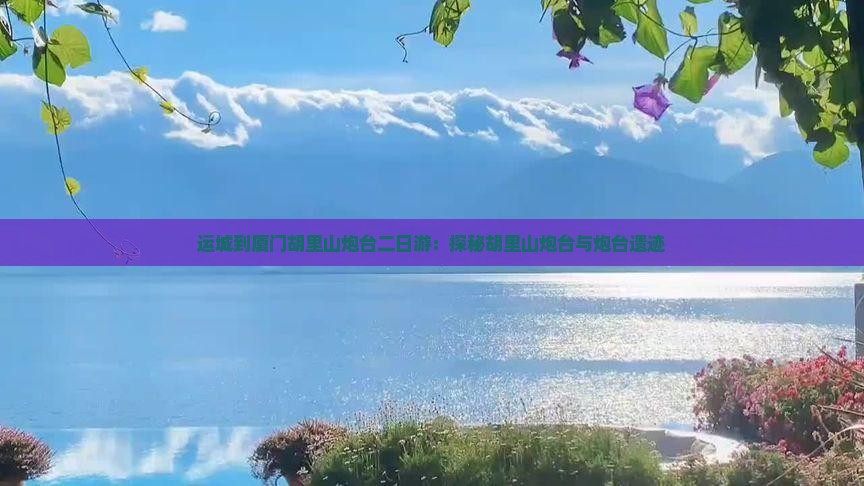 运城到厦门胡里山炮台二日游：探秘胡里山炮台与炮台遗迹