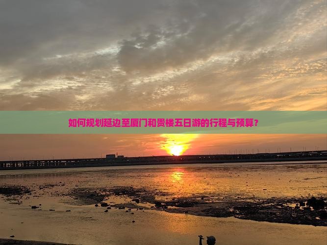 如何规划延边至厦门和贵楼五日游的行程与预算？