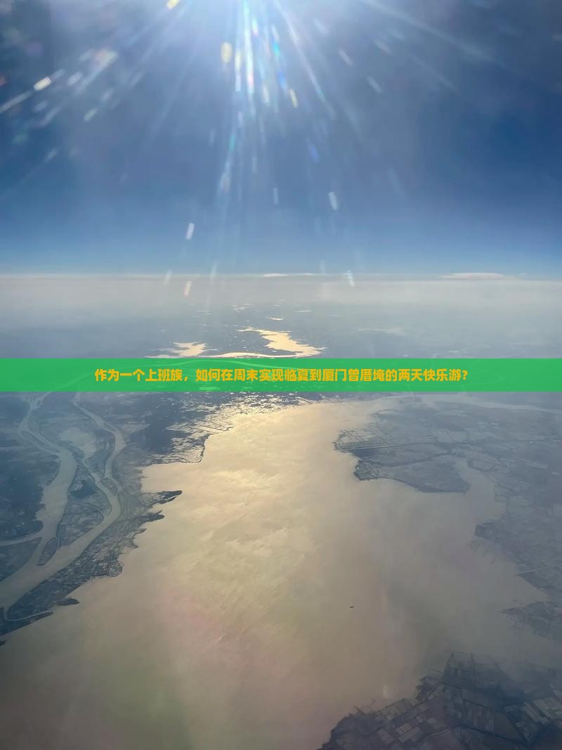 作为一个上班族，如何在周末实现临夏到厦门曾厝埯的两天快乐游？