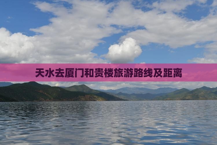 天水去厦门和贵楼旅游路线及距离