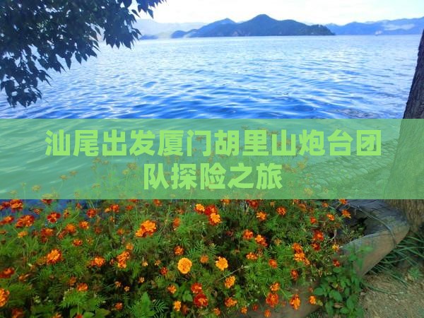 汕尾出发厦门胡里山炮台团队探险之旅