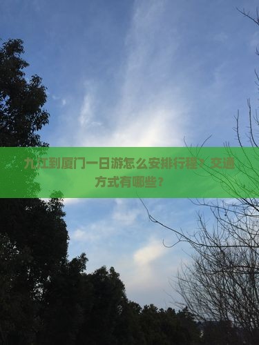 九江到厦门一日游怎么安排行程？交通方式有哪些？