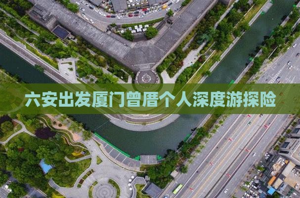 六安出发厦门曾厝个人深度游探险
