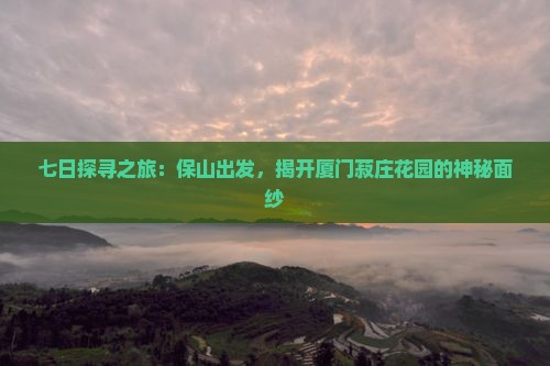 七日探寻之旅：保山出发，揭开厦门菽庄花园的神秘面纱