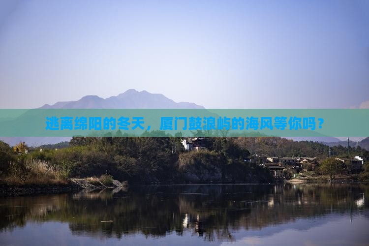 逃离绵阳的冬天，厦门鼓浪屿的海风等你吗？