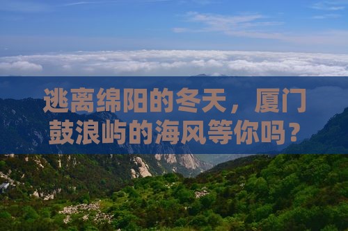 逃离绵阳的冬天，厦门鼓浪屿的海风等你吗？