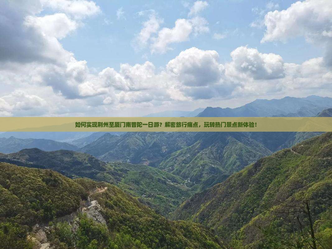 如何实现荆州至厦门南普陀一日游？解密旅行痛点，玩转热门景点新体验！
