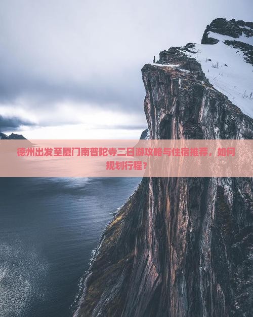 德州出发至厦门南普陀寺二日游攻略与住宿推荐，如何规划行程？