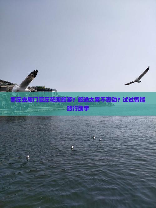 枣庄去厦门菽庄花园旅游？旅途太累不想动？试试智能旅行助手
