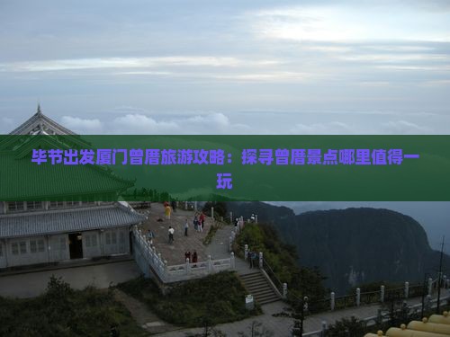 毕节出发厦门曾厝旅游攻略：探寻曾厝景点哪里值得一玩