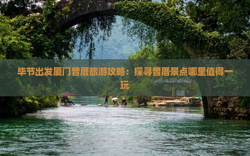 毕节出发厦门曾厝旅游攻略：探寻曾厝景点哪里值得一玩