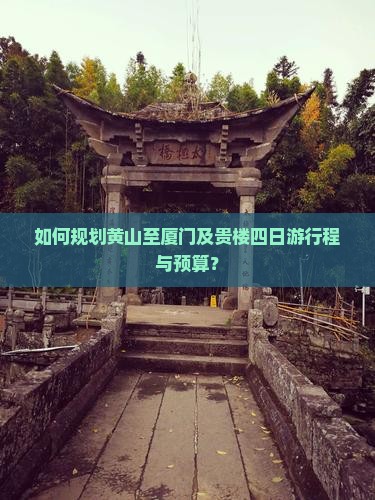 如何规划黄山至厦门及贵楼四日游行程与预算？
