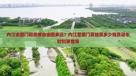 内江去厦门和贵楼自由团多远？内江至厦门高铁票多少钱及动车时刻表查询