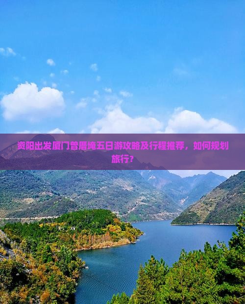 资阳出发厦门曾厝埯五日游攻略及行程推荐，如何规划旅行？