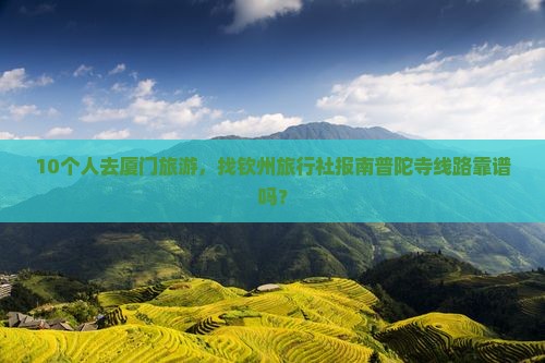 10个人去厦门旅游,找钦州旅行社报南普陀寺线路靠谱吗? 10个人去厦门旅游,找钦州旅行社报南普陀寺线路靠谱吗?