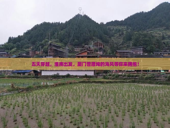 五天穿越，淮南出发，厦门曾厝埯的海风等你来拥抱！