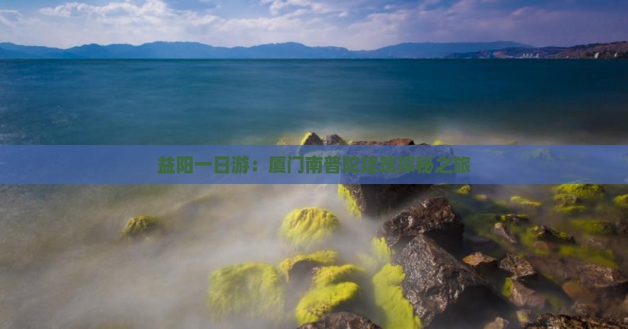 益阳一日游：厦门南普陀建筑探秘之旅