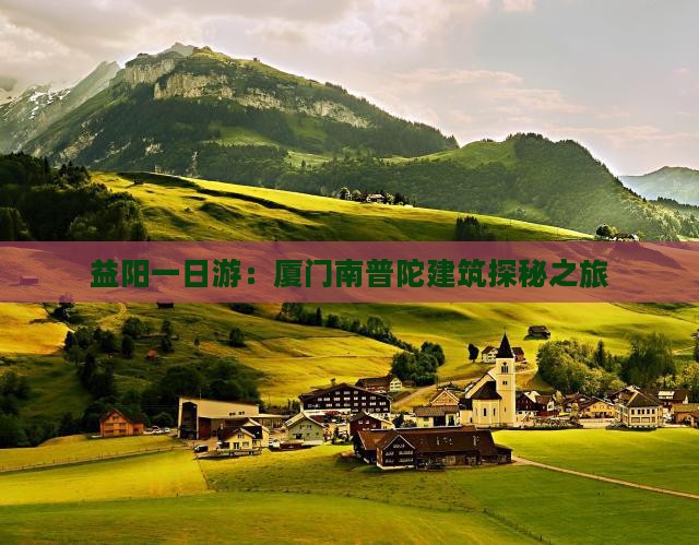 益阳一日游：厦门南普陀建筑探秘之旅
