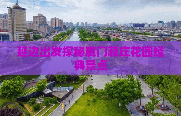 延边出发探秘厦门菽庄花园经典景点