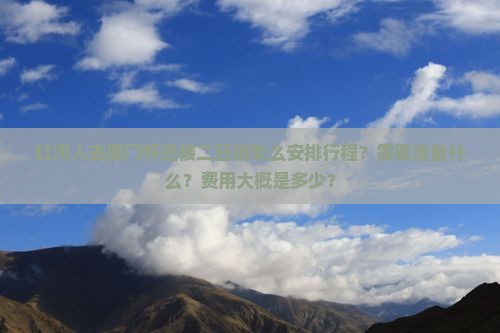 红河人去厦门怀远楼二日游怎么安排行程？需要准备什么？费用大概是多少？