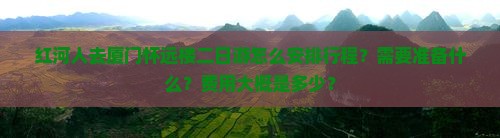 红河人去厦门怀远楼二日游怎么安排行程？需要准备什么？费用大概是多少？