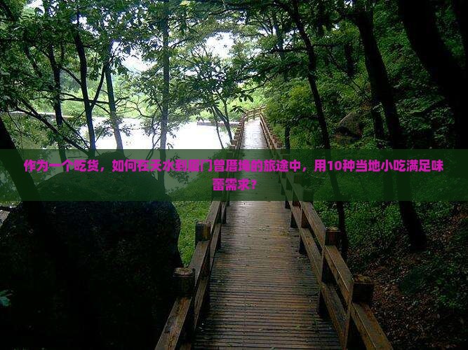 作为一个吃货，如何在天水到厦门曾厝埯的旅途中，用10种当地小吃满足味蕾需求？