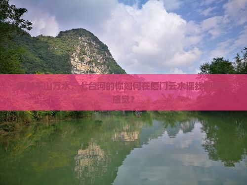 穿越千山万水，七台河的你如何在厦门云水谣找到家的感觉？