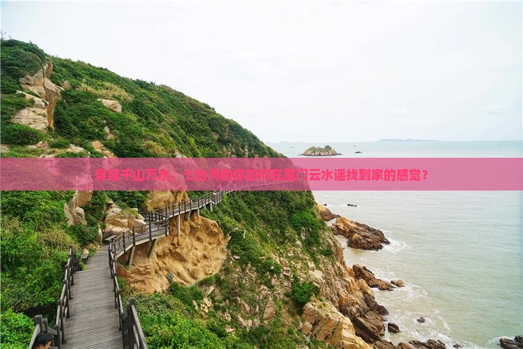 穿越千山万水，七台河的你如何在厦门云水谣找到家的感觉？