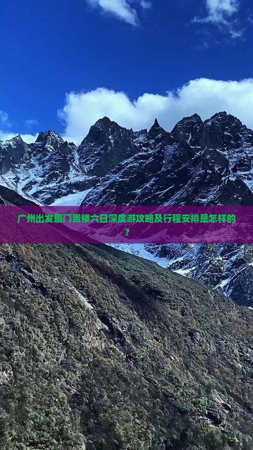 广州出发厦门贵楼六日深度游攻略及行程安排是怎样的？