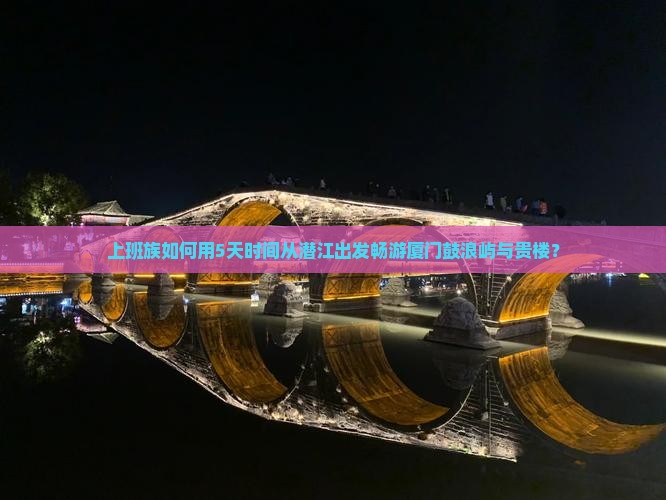 上班族如何用5天时间从潜江出发畅游厦门鼓浪屿与贵楼？