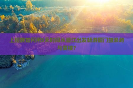 上班族如何用5天时间从潜江出发畅游厦门鼓浪屿与贵楼？