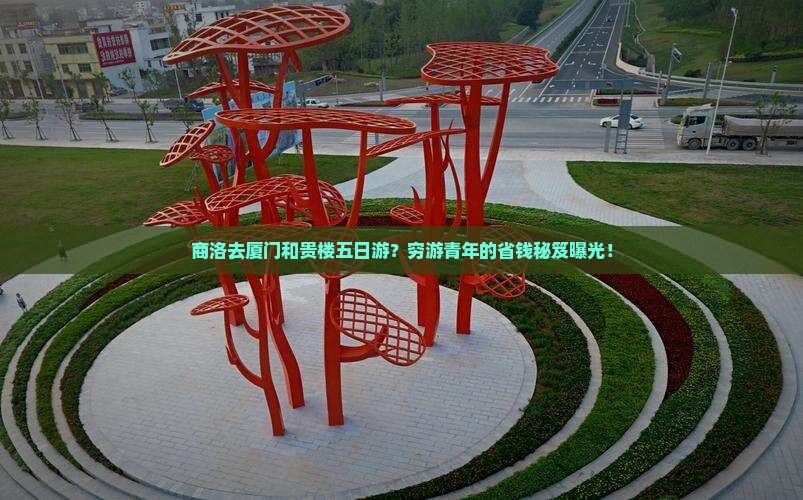 商洛去厦门和贵楼五日游？穷游青年的省钱秘笈曝光！
