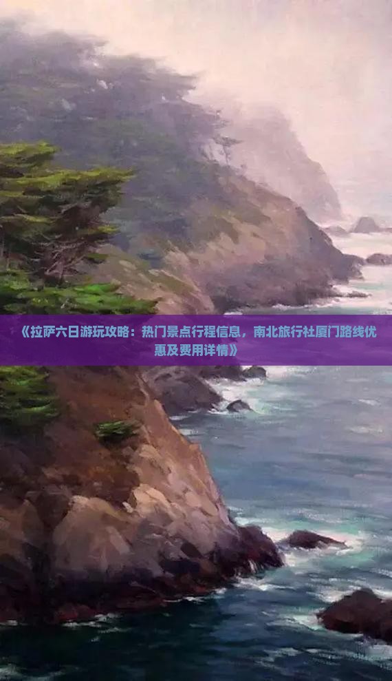 《拉萨六日游玩攻略：热门景点行程信息，南北旅行社厦门路线优惠及费用详情》