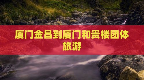 厦门金昌到厦门和贵楼团体旅游
